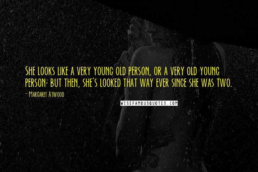 Margaret Atwood Quotes: She looks like a very young old person, or a very old young person; but then, she's looked that way ever since she was two.