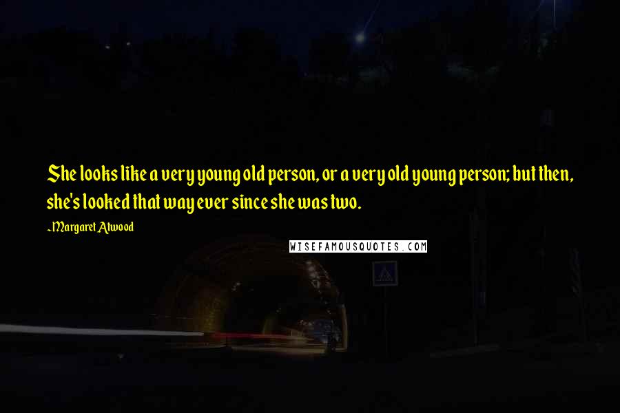 Margaret Atwood Quotes: She looks like a very young old person, or a very old young person; but then, she's looked that way ever since she was two.