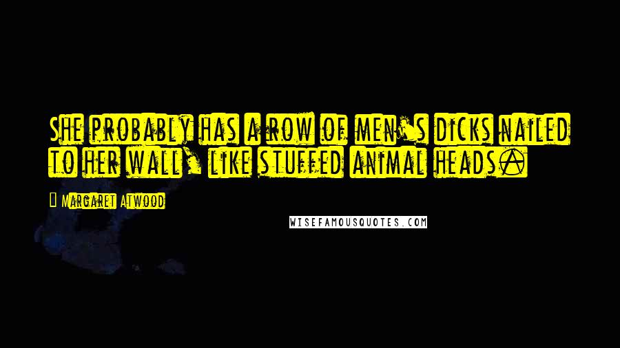 Margaret Atwood Quotes: She probably has a row of men's dicks nailed to her wall, like stuffed animal heads.