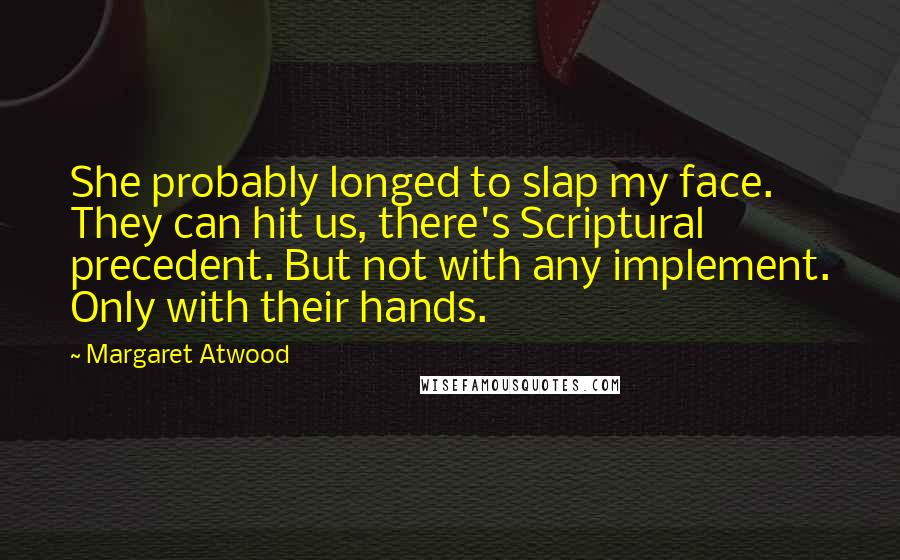 Margaret Atwood Quotes: She probably longed to slap my face. They can hit us, there's Scriptural precedent. But not with any implement. Only with their hands.