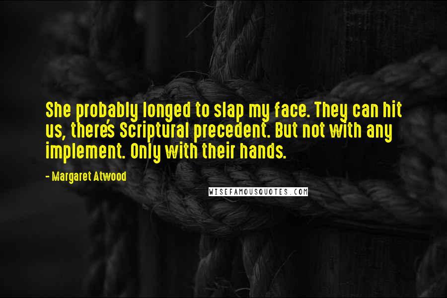 Margaret Atwood Quotes: She probably longed to slap my face. They can hit us, there's Scriptural precedent. But not with any implement. Only with their hands.