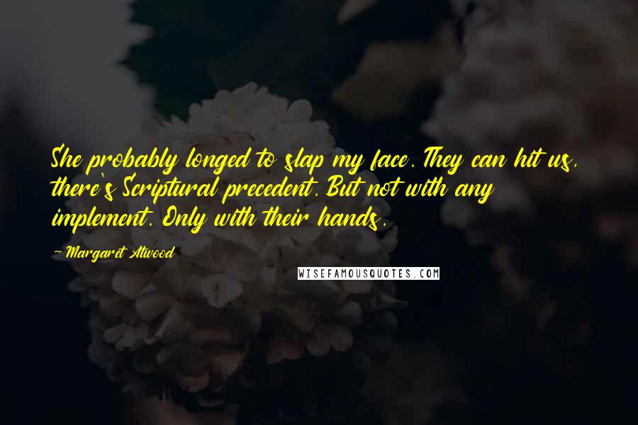 Margaret Atwood Quotes: She probably longed to slap my face. They can hit us, there's Scriptural precedent. But not with any implement. Only with their hands.