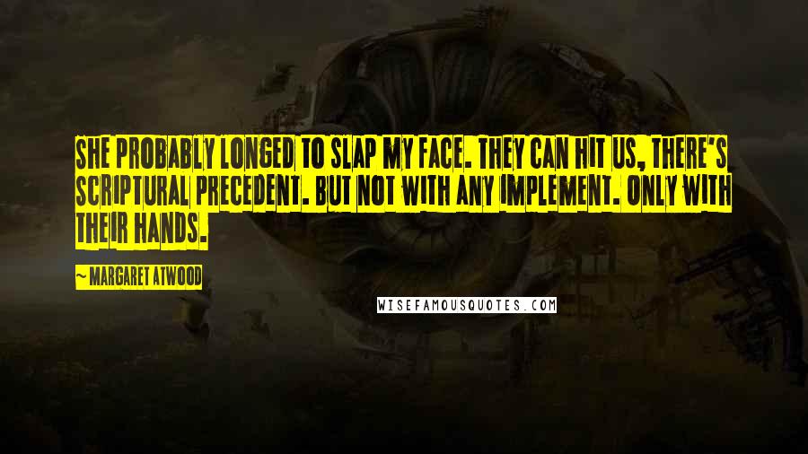 Margaret Atwood Quotes: She probably longed to slap my face. They can hit us, there's Scriptural precedent. But not with any implement. Only with their hands.