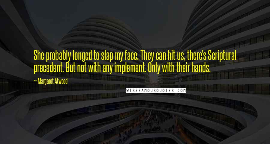 Margaret Atwood Quotes: She probably longed to slap my face. They can hit us, there's Scriptural precedent. But not with any implement. Only with their hands.