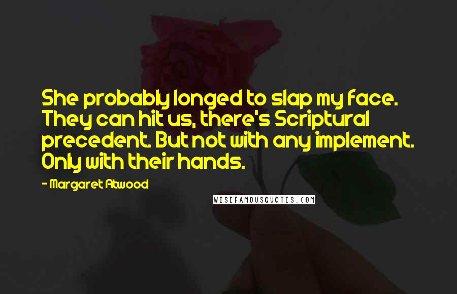 Margaret Atwood Quotes: She probably longed to slap my face. They can hit us, there's Scriptural precedent. But not with any implement. Only with their hands.