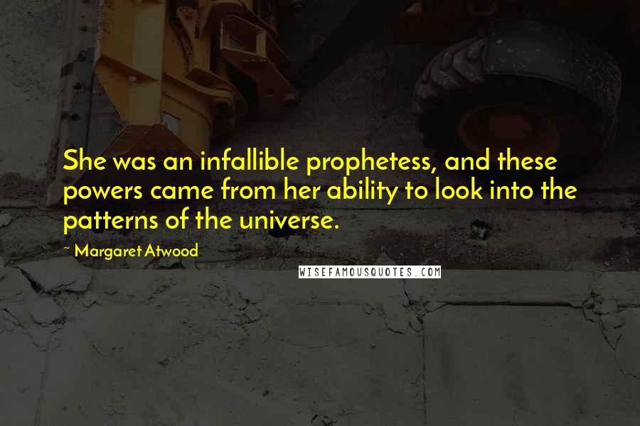 Margaret Atwood Quotes: She was an infallible prophetess, and these powers came from her ability to look into the patterns of the universe.