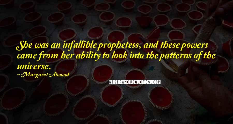 Margaret Atwood Quotes: She was an infallible prophetess, and these powers came from her ability to look into the patterns of the universe.