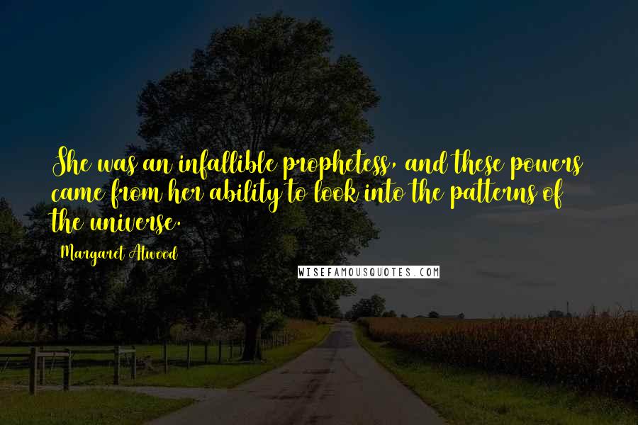 Margaret Atwood Quotes: She was an infallible prophetess, and these powers came from her ability to look into the patterns of the universe.