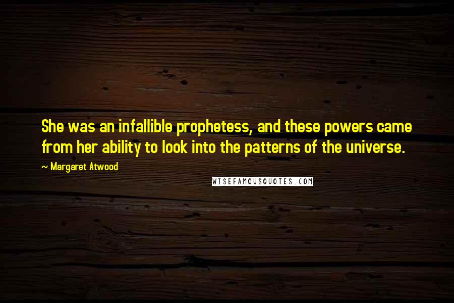 Margaret Atwood Quotes: She was an infallible prophetess, and these powers came from her ability to look into the patterns of the universe.