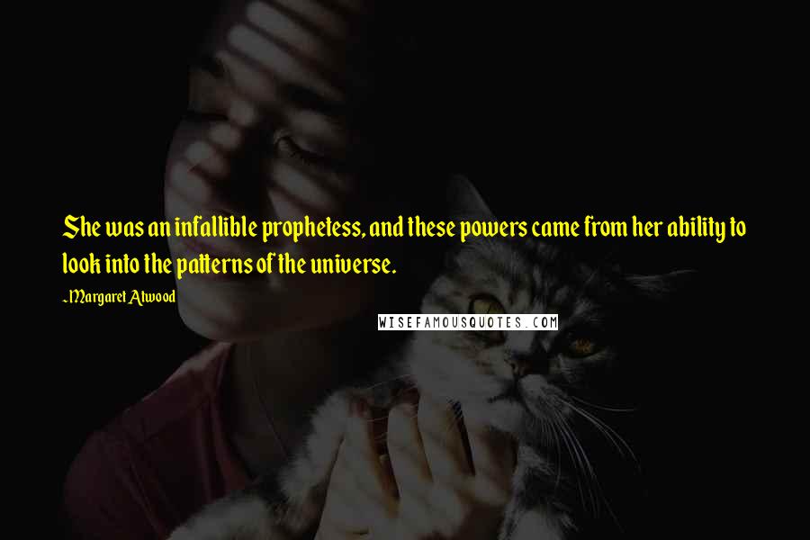 Margaret Atwood Quotes: She was an infallible prophetess, and these powers came from her ability to look into the patterns of the universe.