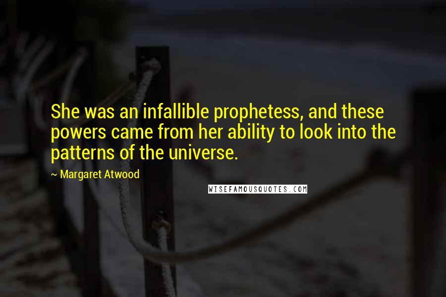 Margaret Atwood Quotes: She was an infallible prophetess, and these powers came from her ability to look into the patterns of the universe.