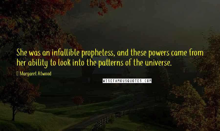 Margaret Atwood Quotes: She was an infallible prophetess, and these powers came from her ability to look into the patterns of the universe.