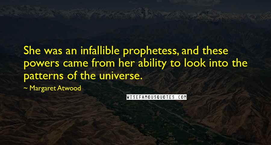 Margaret Atwood Quotes: She was an infallible prophetess, and these powers came from her ability to look into the patterns of the universe.