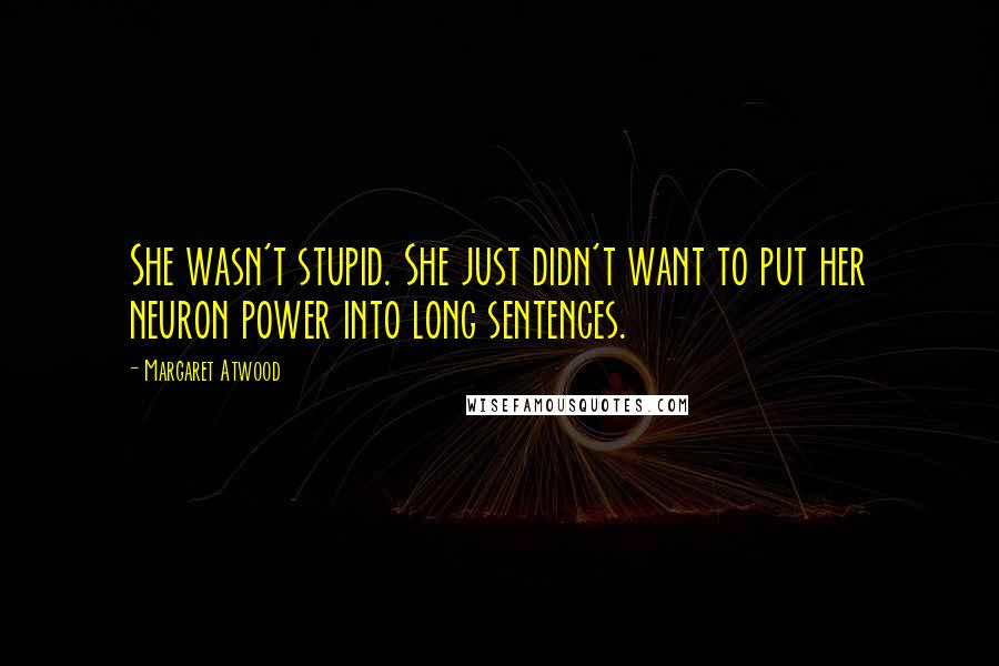Margaret Atwood Quotes: She wasn't stupid. She just didn't want to put her neuron power into long sentences.