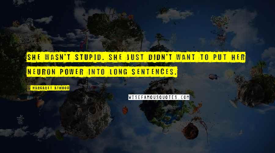 Margaret Atwood Quotes: She wasn't stupid. She just didn't want to put her neuron power into long sentences.