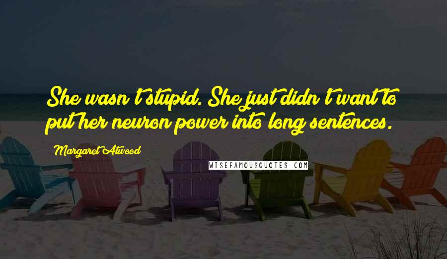 Margaret Atwood Quotes: She wasn't stupid. She just didn't want to put her neuron power into long sentences.