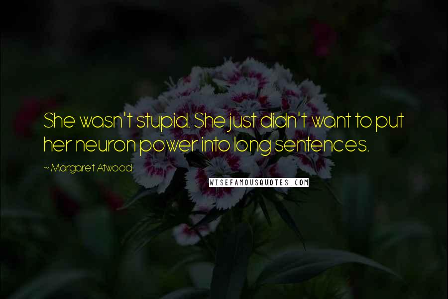 Margaret Atwood Quotes: She wasn't stupid. She just didn't want to put her neuron power into long sentences.
