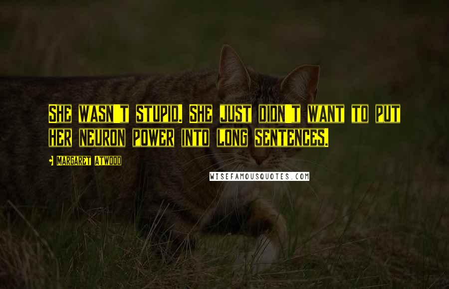 Margaret Atwood Quotes: She wasn't stupid. She just didn't want to put her neuron power into long sentences.