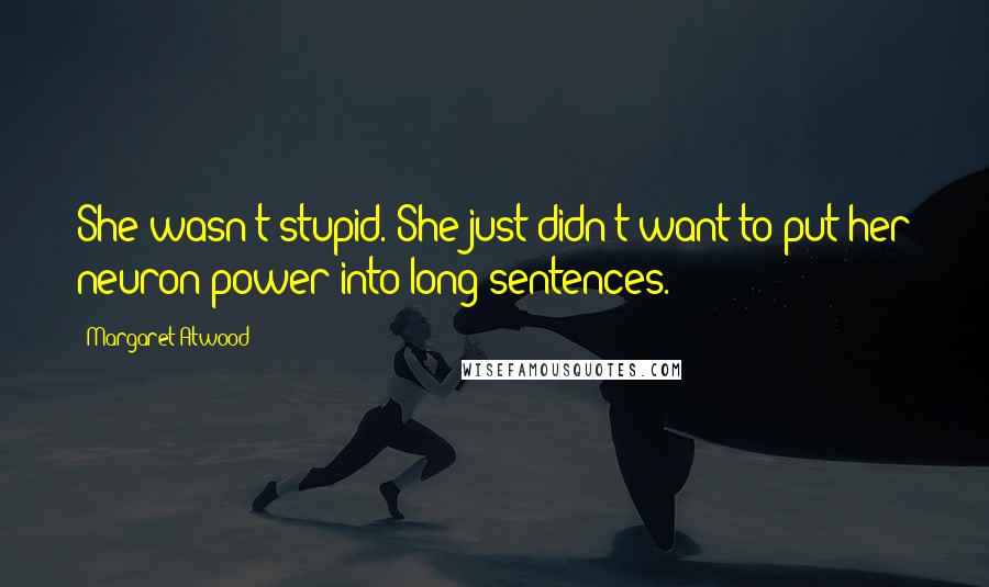 Margaret Atwood Quotes: She wasn't stupid. She just didn't want to put her neuron power into long sentences.