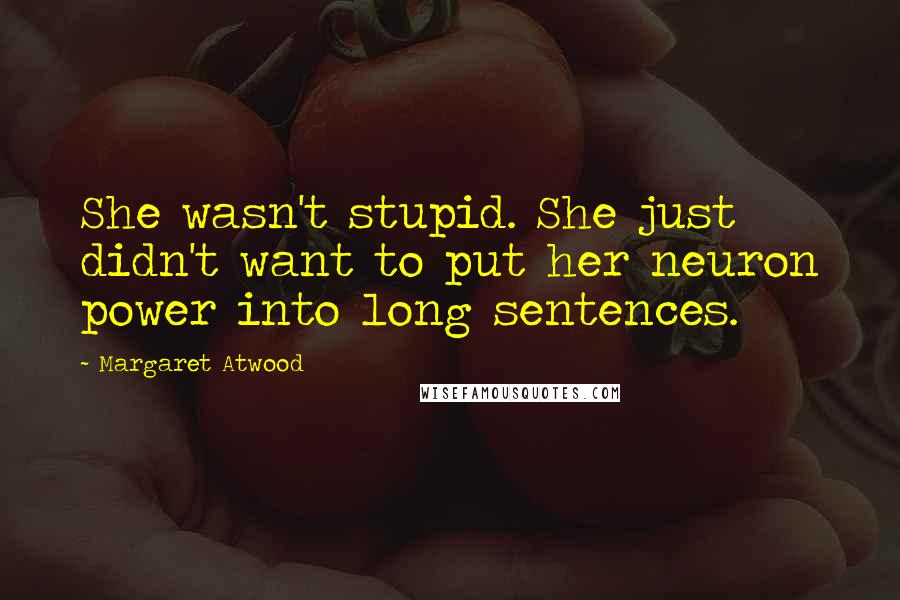 Margaret Atwood Quotes: She wasn't stupid. She just didn't want to put her neuron power into long sentences.