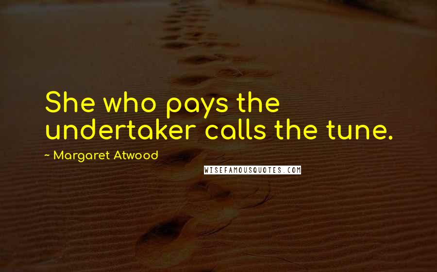 Margaret Atwood Quotes: She who pays the undertaker calls the tune.