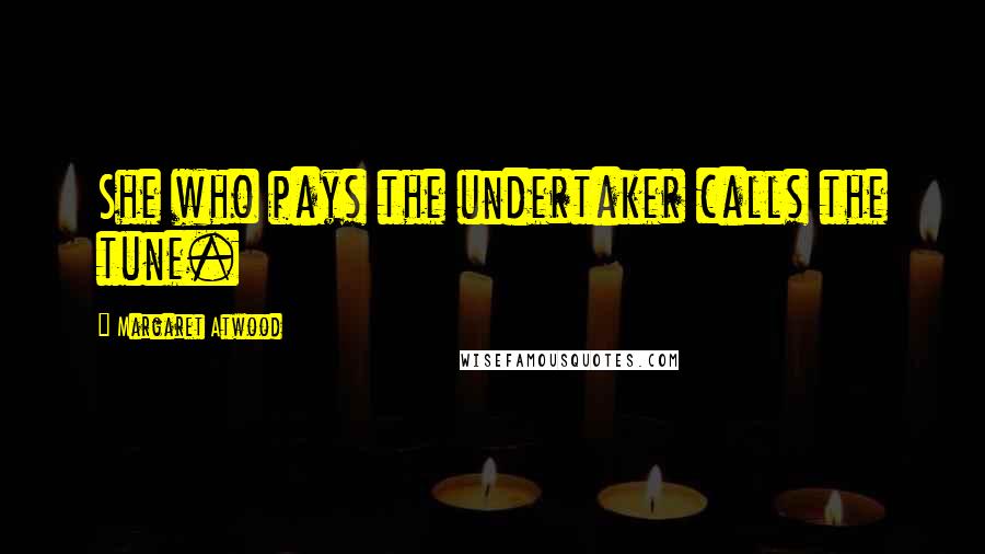 Margaret Atwood Quotes: She who pays the undertaker calls the tune.