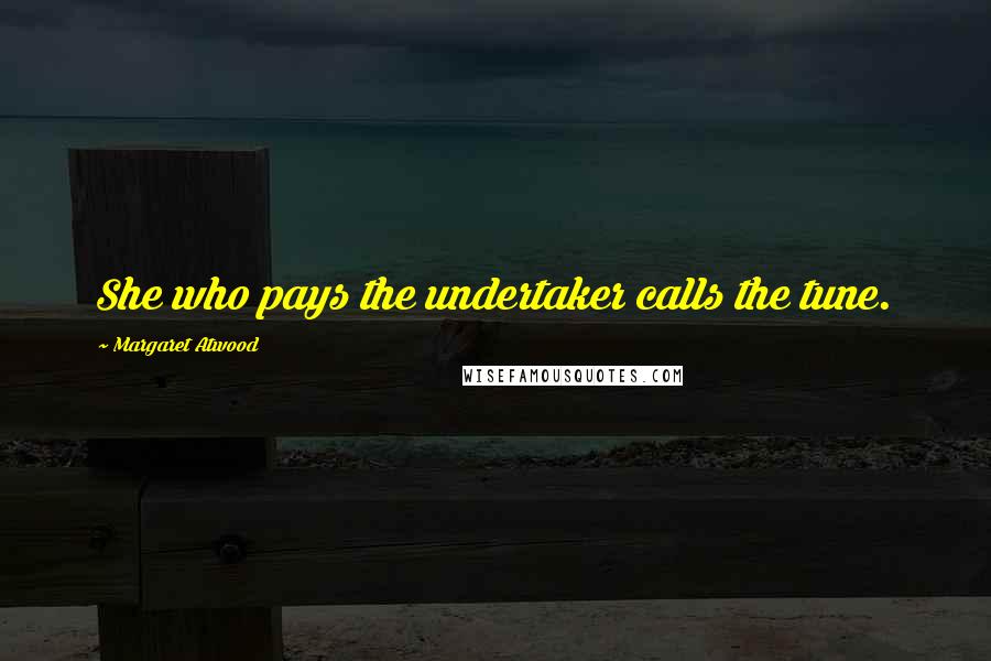 Margaret Atwood Quotes: She who pays the undertaker calls the tune.