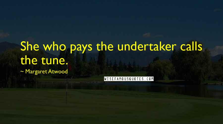 Margaret Atwood Quotes: She who pays the undertaker calls the tune.