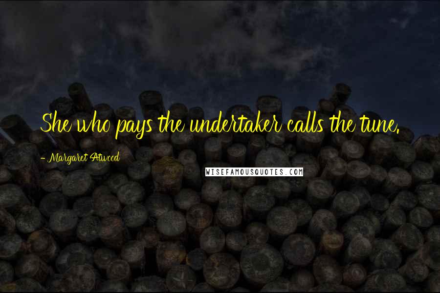 Margaret Atwood Quotes: She who pays the undertaker calls the tune.