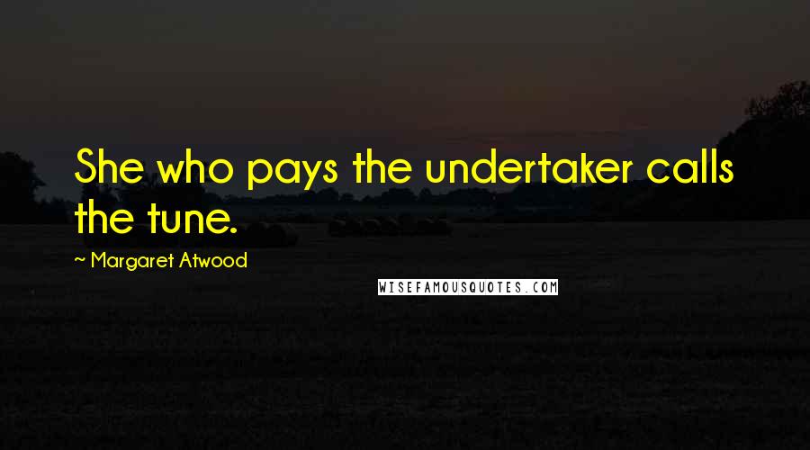 Margaret Atwood Quotes: She who pays the undertaker calls the tune.