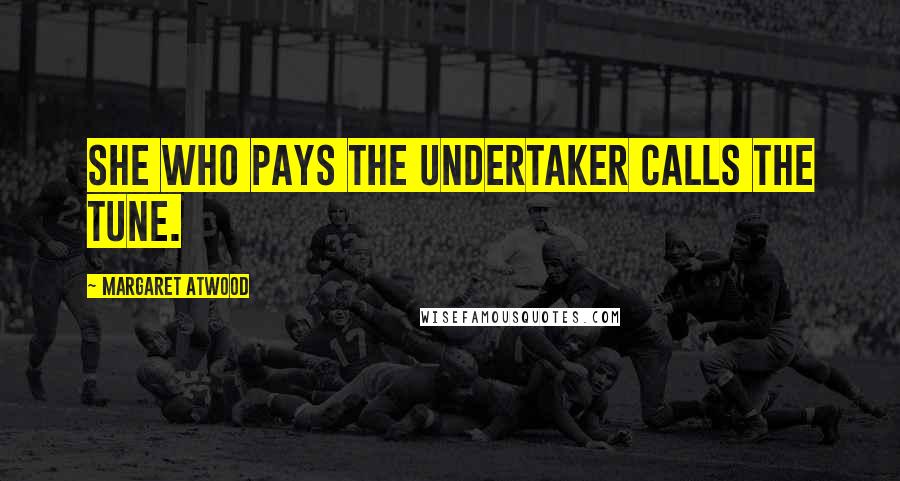 Margaret Atwood Quotes: She who pays the undertaker calls the tune.