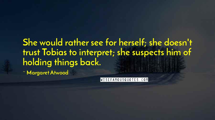 Margaret Atwood Quotes: She would rather see for herself; she doesn't trust Tobias to interpret; she suspects him of holding things back.