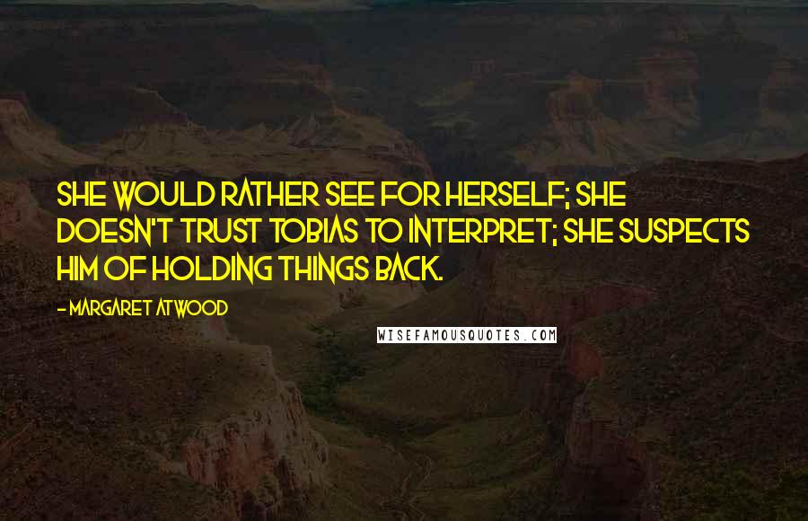 Margaret Atwood Quotes: She would rather see for herself; she doesn't trust Tobias to interpret; she suspects him of holding things back.