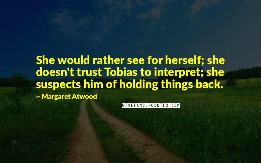 Margaret Atwood Quotes: She would rather see for herself; she doesn't trust Tobias to interpret; she suspects him of holding things back.