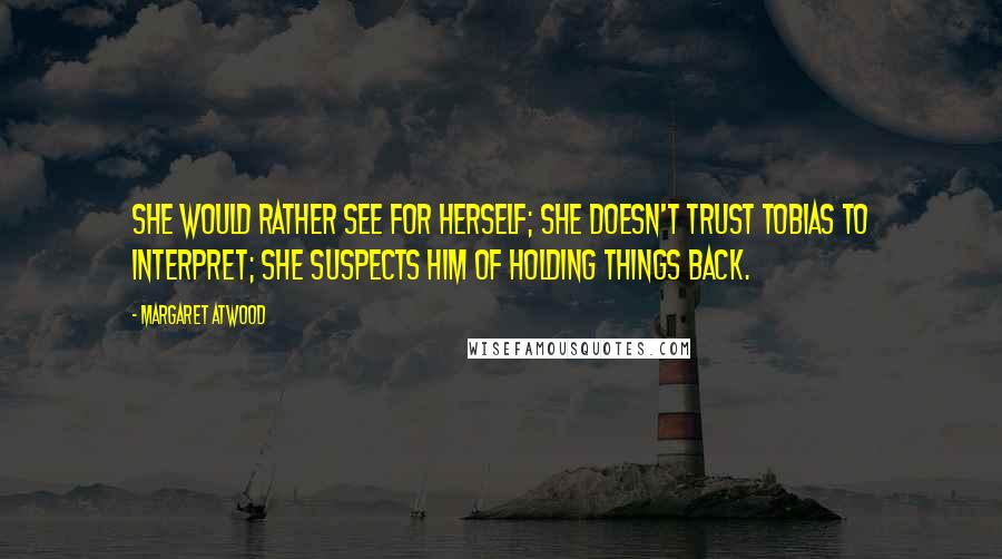 Margaret Atwood Quotes: She would rather see for herself; she doesn't trust Tobias to interpret; she suspects him of holding things back.