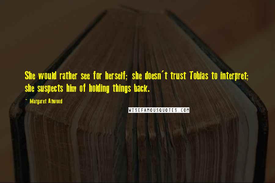 Margaret Atwood Quotes: She would rather see for herself; she doesn't trust Tobias to interpret; she suspects him of holding things back.