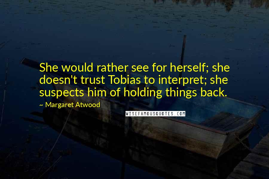 Margaret Atwood Quotes: She would rather see for herself; she doesn't trust Tobias to interpret; she suspects him of holding things back.