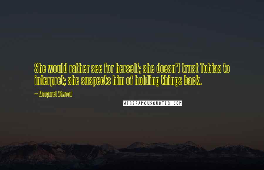 Margaret Atwood Quotes: She would rather see for herself; she doesn't trust Tobias to interpret; she suspects him of holding things back.