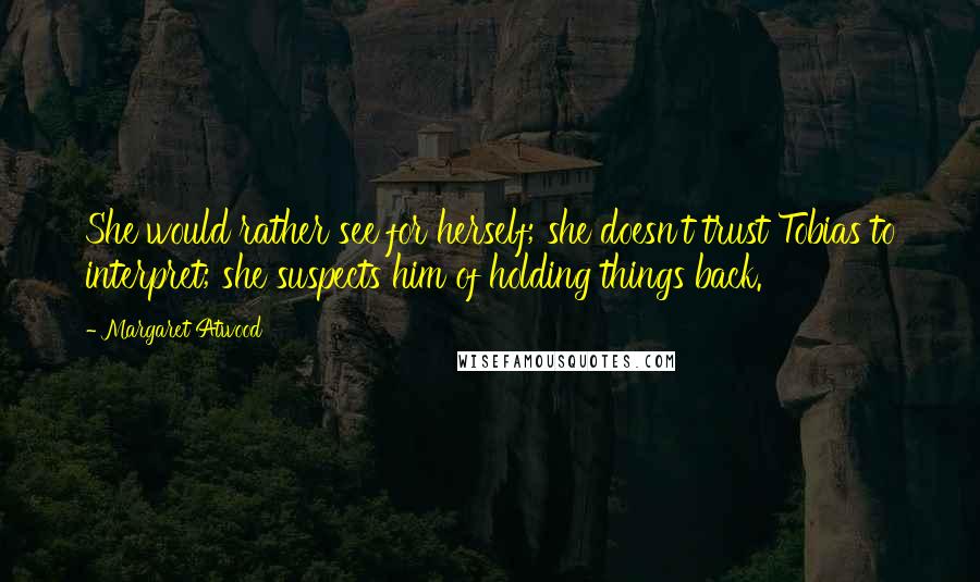 Margaret Atwood Quotes: She would rather see for herself; she doesn't trust Tobias to interpret; she suspects him of holding things back.