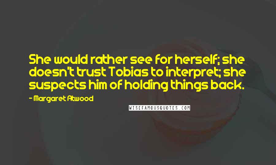 Margaret Atwood Quotes: She would rather see for herself; she doesn't trust Tobias to interpret; she suspects him of holding things back.