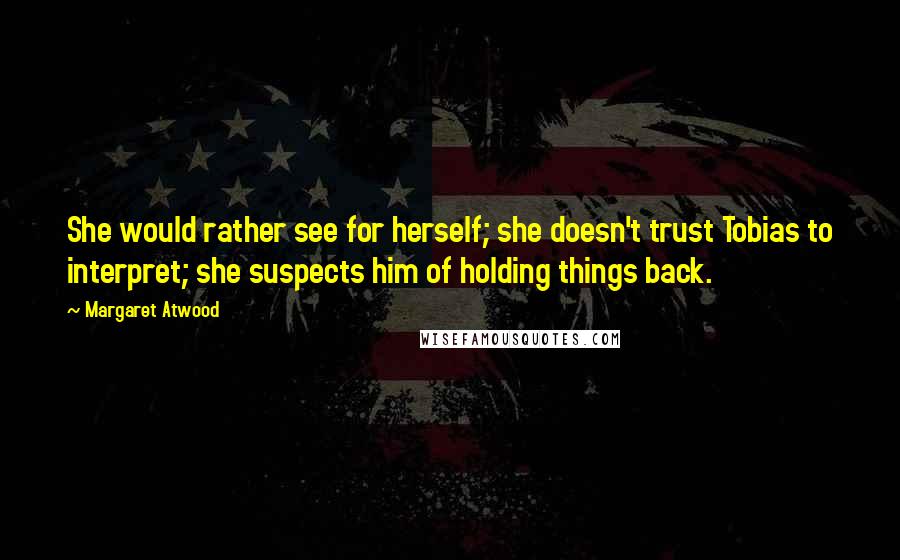 Margaret Atwood Quotes: She would rather see for herself; she doesn't trust Tobias to interpret; she suspects him of holding things back.