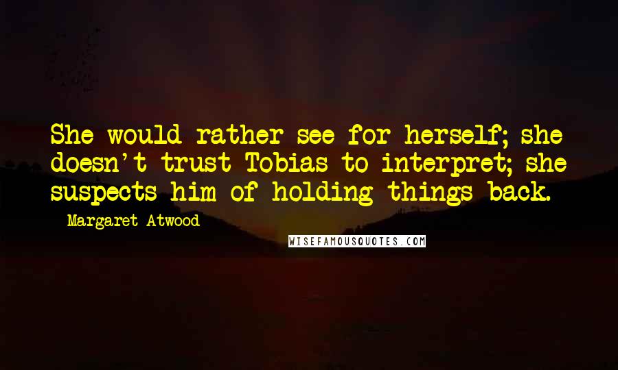 Margaret Atwood Quotes: She would rather see for herself; she doesn't trust Tobias to interpret; she suspects him of holding things back.