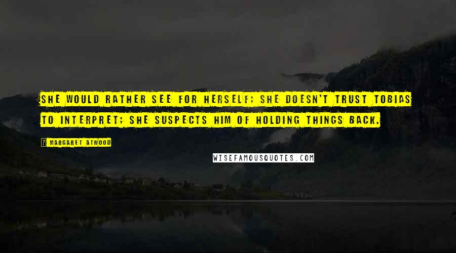 Margaret Atwood Quotes: She would rather see for herself; she doesn't trust Tobias to interpret; she suspects him of holding things back.