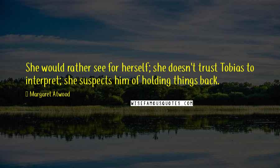 Margaret Atwood Quotes: She would rather see for herself; she doesn't trust Tobias to interpret; she suspects him of holding things back.