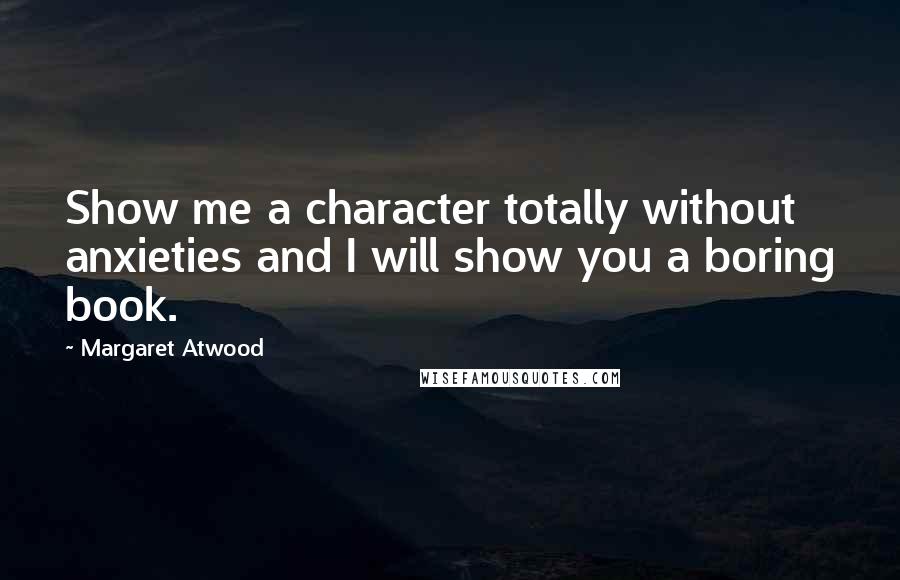 Margaret Atwood Quotes: Show me a character totally without anxieties and I will show you a boring book.