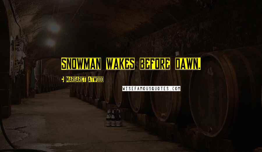 Margaret Atwood Quotes: Snowman wakes before dawn.