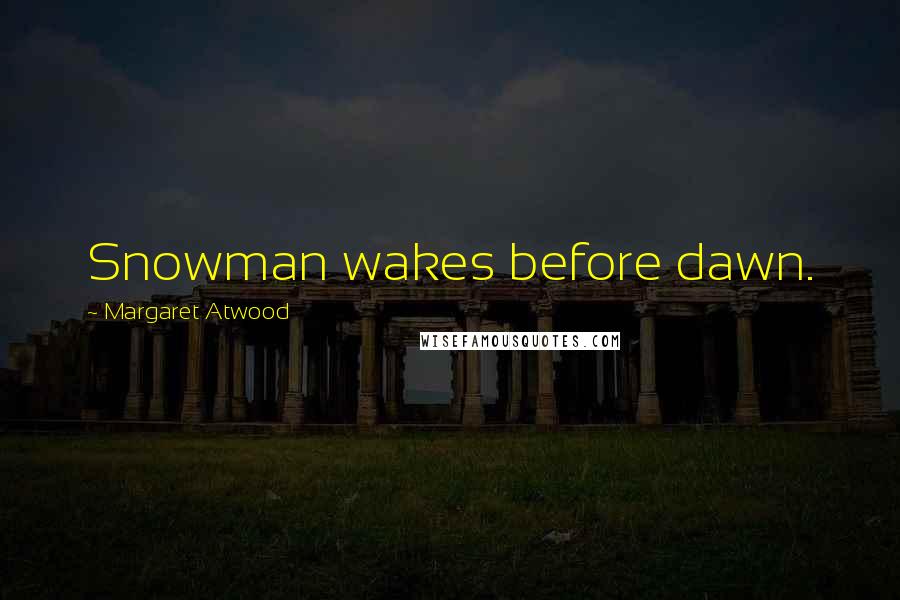 Margaret Atwood Quotes: Snowman wakes before dawn.