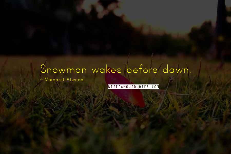 Margaret Atwood Quotes: Snowman wakes before dawn.