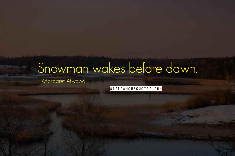 Margaret Atwood Quotes: Snowman wakes before dawn.