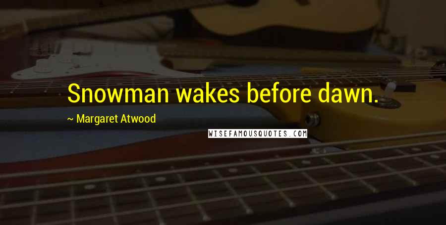 Margaret Atwood Quotes: Snowman wakes before dawn.